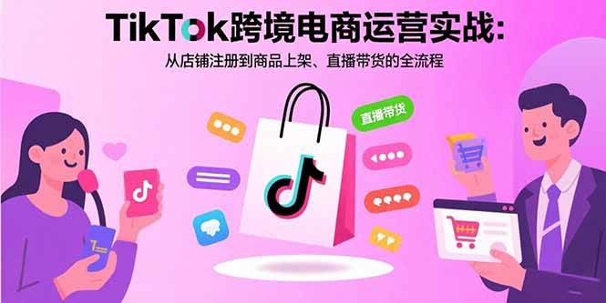 （15808期）TikTok跨境电商运营实战：从店铺注册到商品上架、直播带货的全流程-领学通