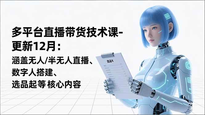 （16895期）平台直播带货技术课-更新12月：涵盖无人/半无人直播、数字人搭建、选品起号等核心内容-领学通