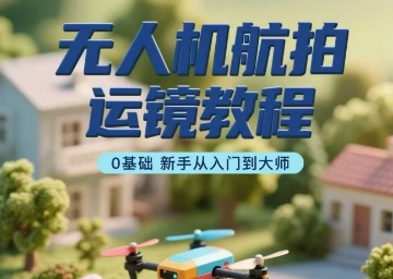 无人机航拍运镜教程，0基础新手从入门到大师-领学通