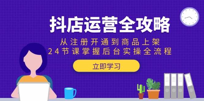 （15057期）抖店运营全攻略：从注册开通到商品上架，24节课掌握后台实操全流程-领学通