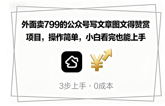 外面卖799的公众号写文章图文得赞赏项目，操作简单，小白看完也能上手-领学通