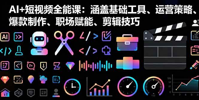 (16182期)AI+短视频全能课:涵盖基础工具、运营策略、爆款制作、职场赋能、剪辑技巧-领学通