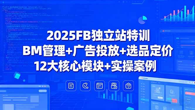 （15962期）2025FB独立站特训，BM管理+广告投放+选品定价，12大核心模块+实操案例-领学通