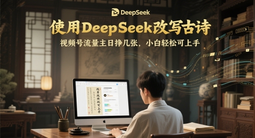 使用DeepSeek改写古诗，视频号流量主日挣几张，小白轻松可上手-领学通