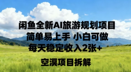 闲鱼全新AI旅游规划项目简单易上手小白可做每天稳定收入2张+-领学通