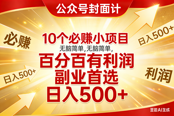 （17648期）10个必赚小项目，无脑简单，百分百有利润，副业首选，日入500+-领学通
