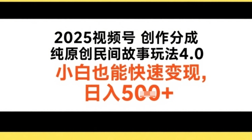 2025视频号创作分成，纯原创民间故事玩法4.0，小白也能快速变现，日入5张-领学通