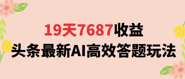 19天7687收益，头条最新AI高效答题玩法，新手小白可无脑上手操作-领学通