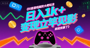 抖音游戏高阶大佬玩法，日入1k+，变现立竿见影，来就完事了【揭秘】-领学通