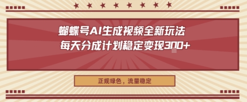 蝴蝶号AI生成视频全新玩法,每天分成计划稳定变现3张+,正规绿色,流量稳定-领学通