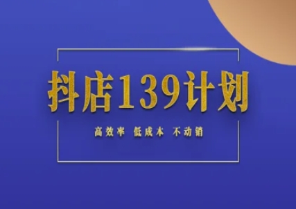 抖店139计划实录手册不动销起店实操方法论，高效率低成本不动销-领学通