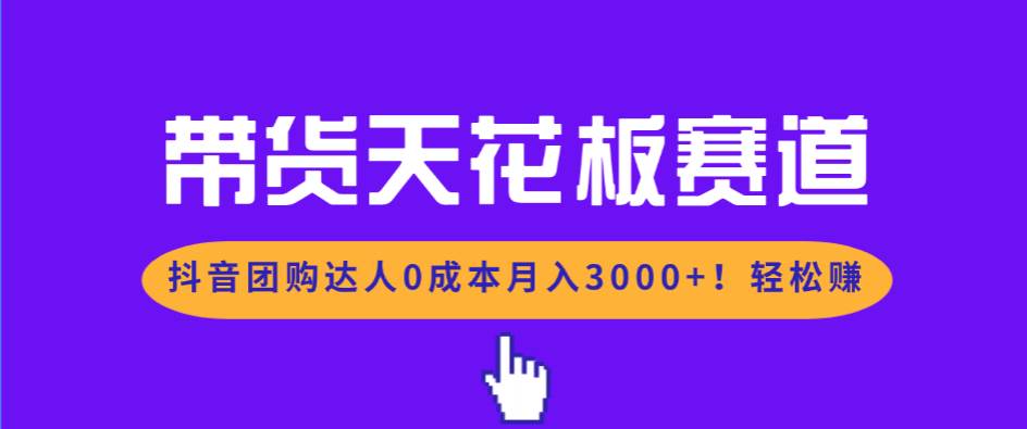 （17052期）带货天花板赛道，抖音团购达人0成本月入3000+!轻松赚-领学通