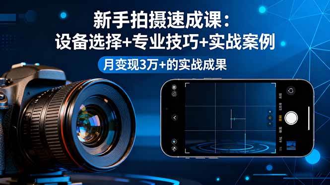 (16160期)新手拍摄速成课,设备选择+专业技巧+实战案例,月变现3万+的实战成果-领学通