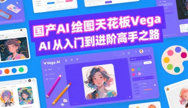 国产AI绘图天花板 Vega AI从入门到进阶高手之路-领学通