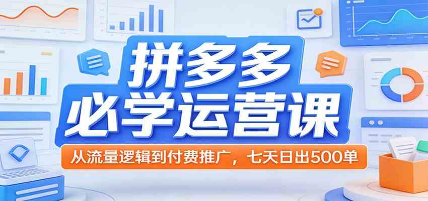 拼多多必学运营课：从流量逻辑到付费推广，七天日出500单-领学通