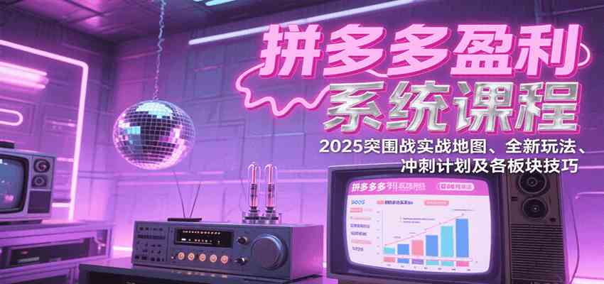 拼多多盈利系统课程：2025突围战实战地图、全新玩法、冲刺计划及各板块技巧-领学通