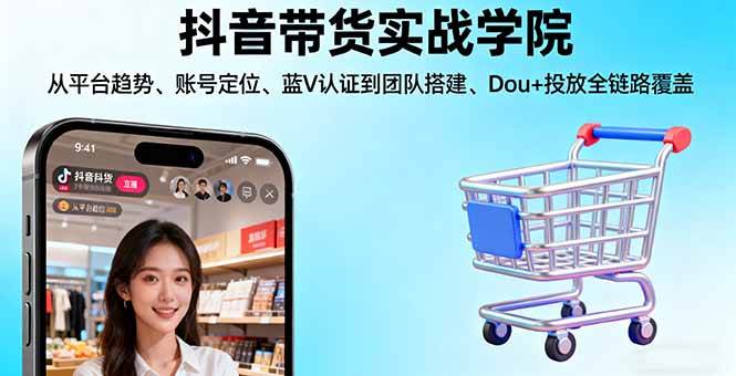 (16215期)抖音带货实战学院:从平台趋势/账号定位/蓝V认证到团队搭建/Dou+投放全链路-领学通