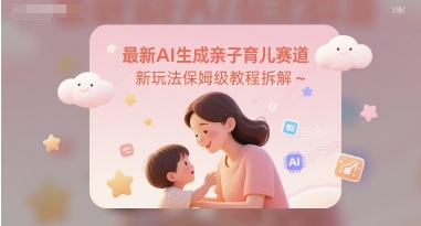 最新AI生成亲子育儿赛道新玩法保姆级教程拆解-领学通