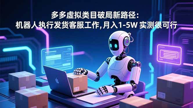 (16806期)多多虚拟类目破局新路径:机器人执行发货客服工作,月入 1-5W 实测很可行-领学通