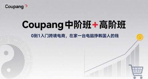 Coupang中阶班+高阶班，0到1入门跨境电商，在家一台电脑挣韩国人的钱-领学通
