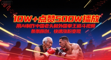10W+点赞500W播放，用AI制作中国老头和外国拳王格斗视频，条条原创，快速涨粉变现-领学通