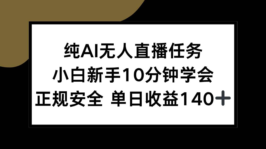 （15334期）纯AI无人直播任务，小白新手10分钟学会 ，正规安全 单日收益140+-领学通