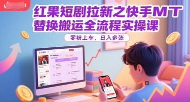 红果短剧拉新之快手MT替换搬运全流程实操课，零粉上车，日入多张-领学通