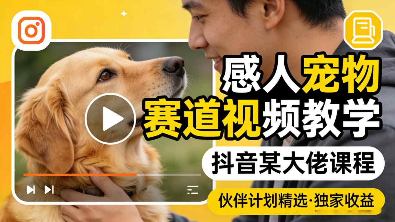 感人宠物赛道视频教学，抖音某大佬课程，可做伙伴计划精选独家收益-领学通