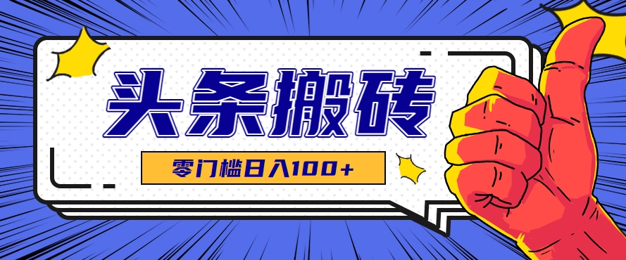 零成本零门槛头条热点搬运术，零门槛日入100+，工具+教程全部附上-领学通