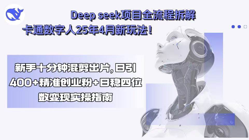 （15704期）Deep seek项目全流程拆解+卡通数字人25年4月新玩法！新手十分钟混剪出…-领学通