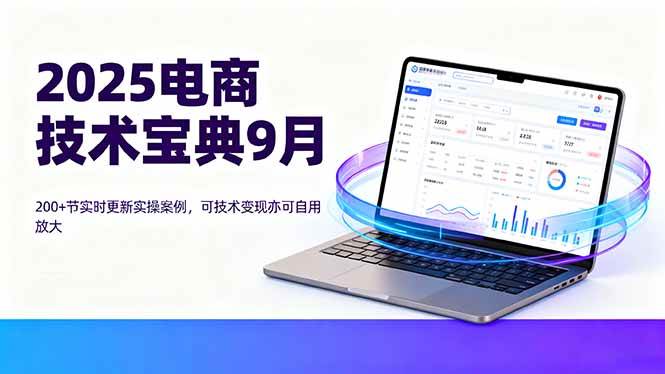 （16010期）2025电商技术宝典9月：200+节实时更新实操案例，可技术变现亦可自用放大-领学通