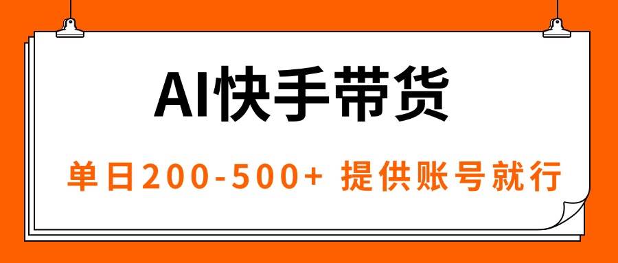 （16077期）AI黑科技快手带货，提供账号就行，独家AB技术，单日200-500+-领学通