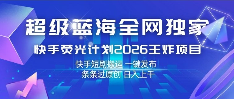超级蓝海全网独家,快手荧光计划2026王炸项目,日入1k+,快手短剧搬运,一键发布,条条过原创【揭秘】-领学通