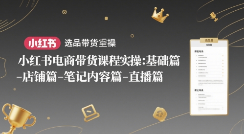 小红书电商带货课程实操：基础篇-选品篇-店铺篇-笔记内容篇-直播篇-领学通