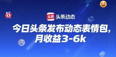 今日头条发布动态表情包，月收益3-6k-领学通