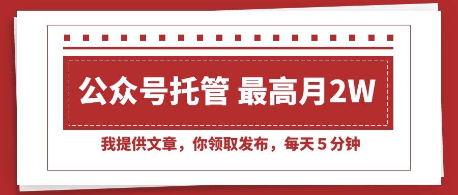 （15391期）【公众号托管 】我提供文章，你领取发布，每天５分钟，最高月入2W+-领学通