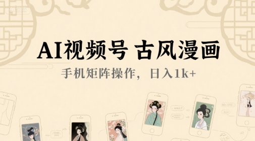 AI视频号古风漫画，手机矩阵操作，日入1k+-领学通