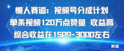 懒人赛道：视频号分成计划单条视频120W点赞量 收益高综合收益在1.5K左右-领学通