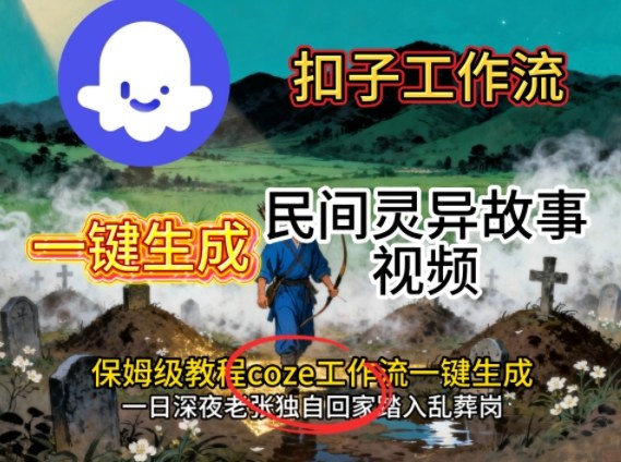 Coze扣子工作流一键生成民间灵异故事视频,保姆级教程搭建教学-领学通
