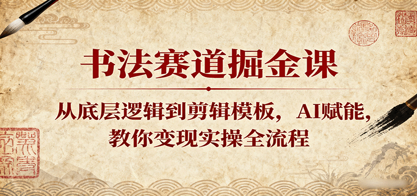书法赛道掘金课：从底层逻辑到剪辑模板，AI赋能，教你变现实操全流程-领学通
