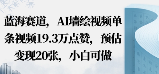 蓝海赛道，AI墙绘视频单条视频19.3W点赞，预估变现20张，小白可做-领学通
