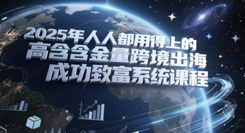 2025年人人都用得上的高含金量跨境出海成功致富系统课程-领学通
