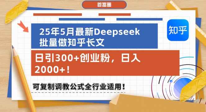 25年5月最新Deepseek批量做知乎长文，日引300+创业粉，日入1k+，可复制调教公式全行业适用-领学通