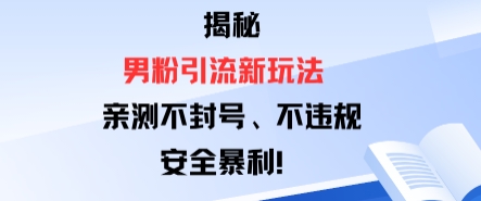 揭秘男粉引流新玩法,亲测不封号0违规,安全暴利-领学通