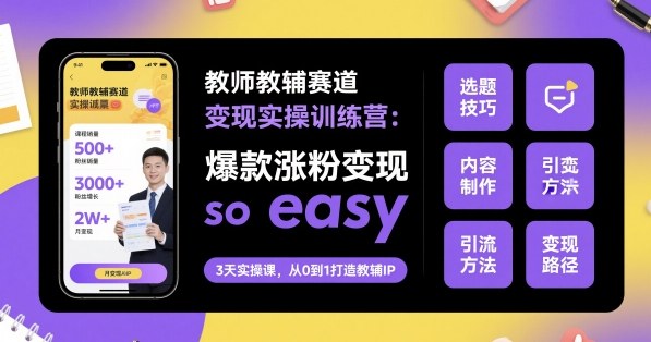 教师教辅赛道变现实操训练营,爆款涨粉变现so easy-领学通
