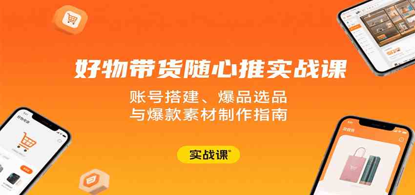 好物带货随心推实战课：账号搭建、爆品选品与爆款素材制作指南-领学通