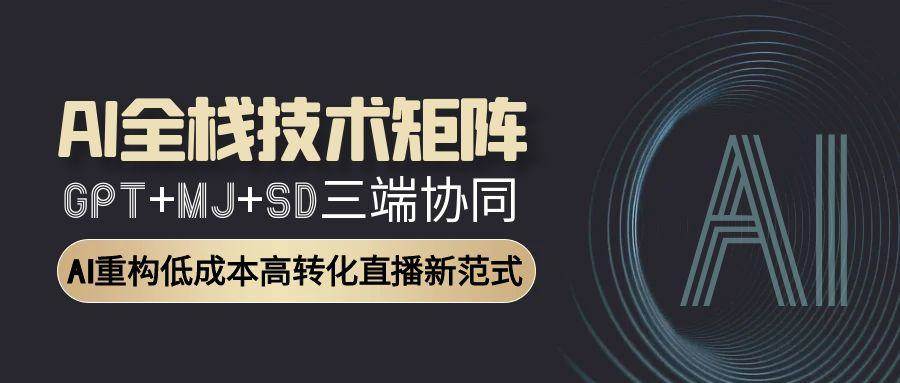 AI全栈技术矩阵：GPT+MJ+SD三端协同，AI重构低成本高转化直播新范式-领学通