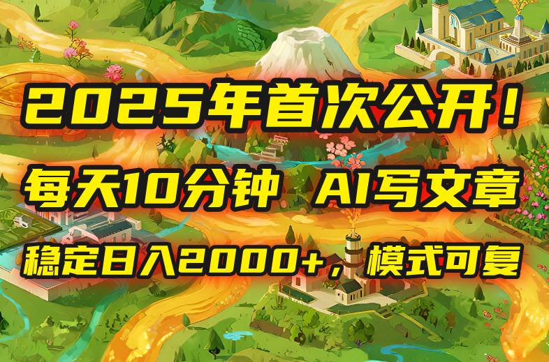 （15814期）2025年8月首次公开，每天10分钟，用AI写文章，稳定日入2000+，模式可复…-领学通