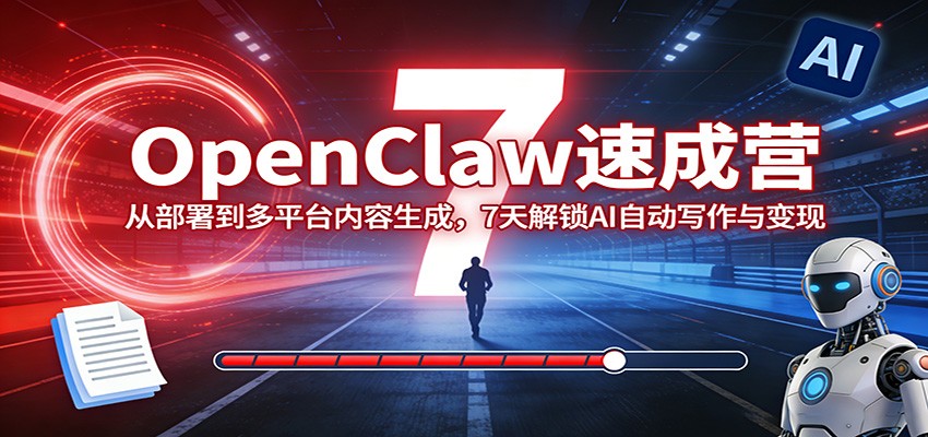 OpenClaw速成营：从部署到多平台内容生成，7天解锁AI自动写作与变现-领学通