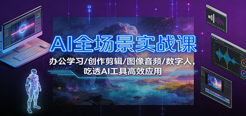 AI全场景实战课：办公学习/创作剪辑/图像音频/数字人，吃透AI工具高效应用-领学通